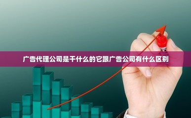 广告代理公司是干什么的它跟广告公司有什么区别